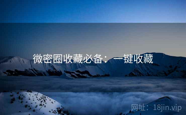 微密圈收藏必备：一键收藏