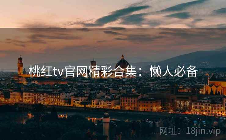 桃红tv官网精彩合集：懒人必备