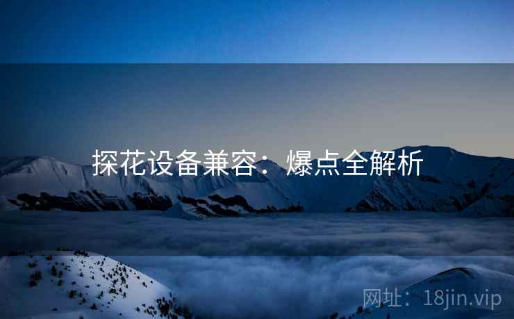 探花设备兼容：爆点全解析
