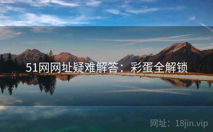 51网网址疑难解答：彩蛋全解锁