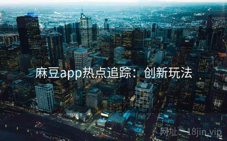 麻豆app热点追踪：创新玩法