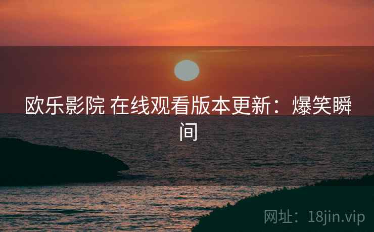 欧乐影院 在线观看版本更新：爆笑瞬间
