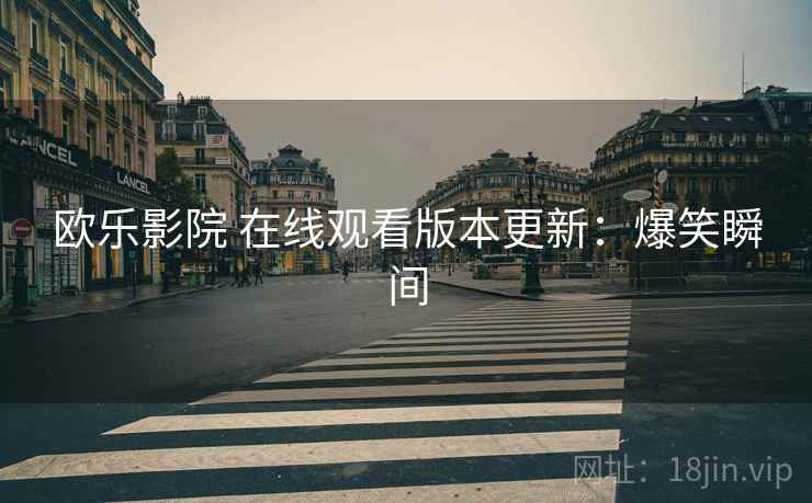 欧乐影院 在线观看版本更新：爆笑瞬间