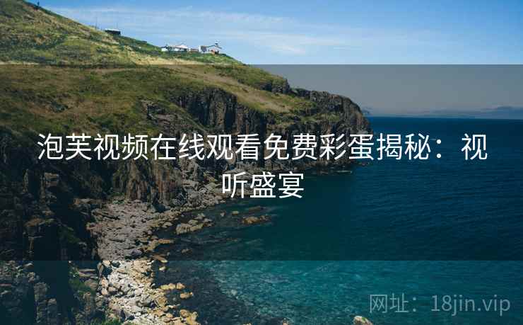泡芙视频在线观看免费彩蛋揭秘：视听盛宴