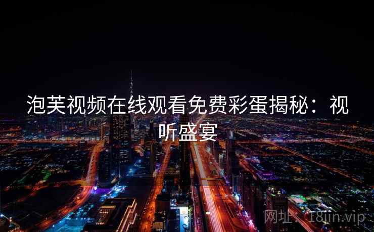 泡芙视频在线观看免费彩蛋揭秘：视听盛宴
