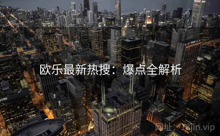 欧乐最新热搜：爆点全解析