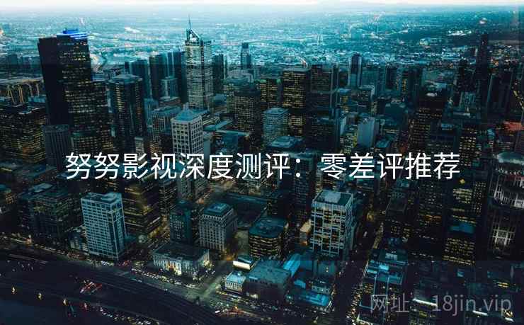 努努影视深度测评：零差评推荐