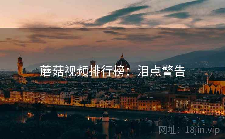 蘑菇视频排行榜：泪点警告