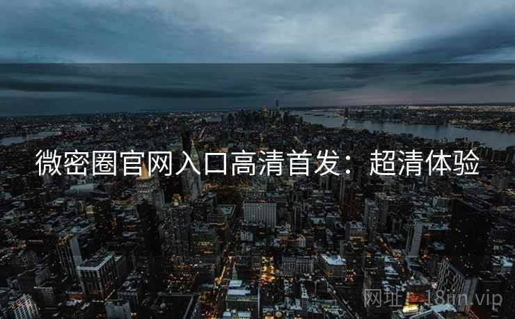 微密圈官网入口高清首发：超清体验