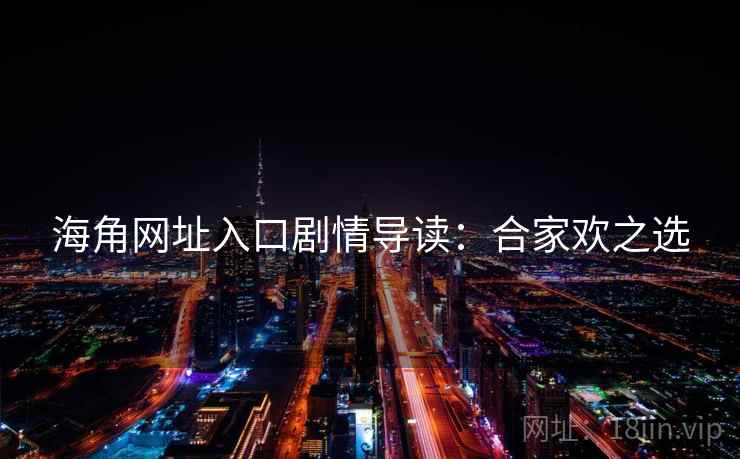 海角网址入口剧情导读：合家欢之选