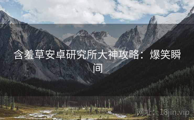 含羞草安卓研究所大神攻略：爆笑瞬间