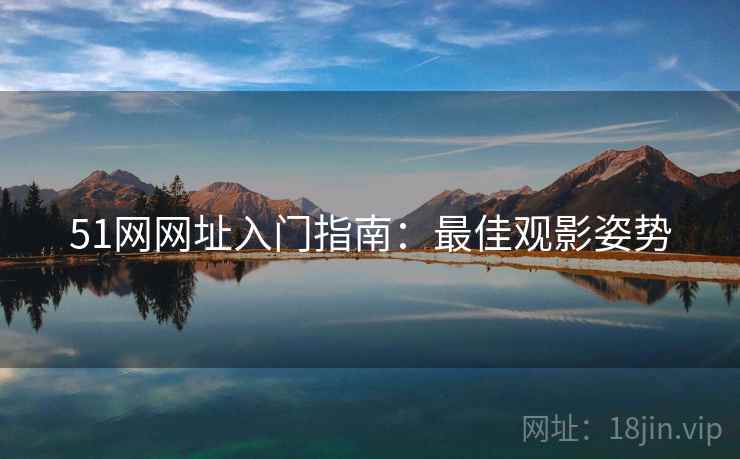 51网网址入门指南：最佳观影姿势