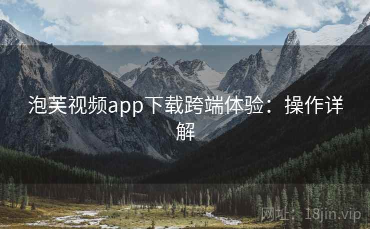 泡芙视频app下载跨端体验：操作详解