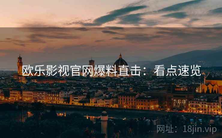欧乐影视官网爆料直击：看点速览