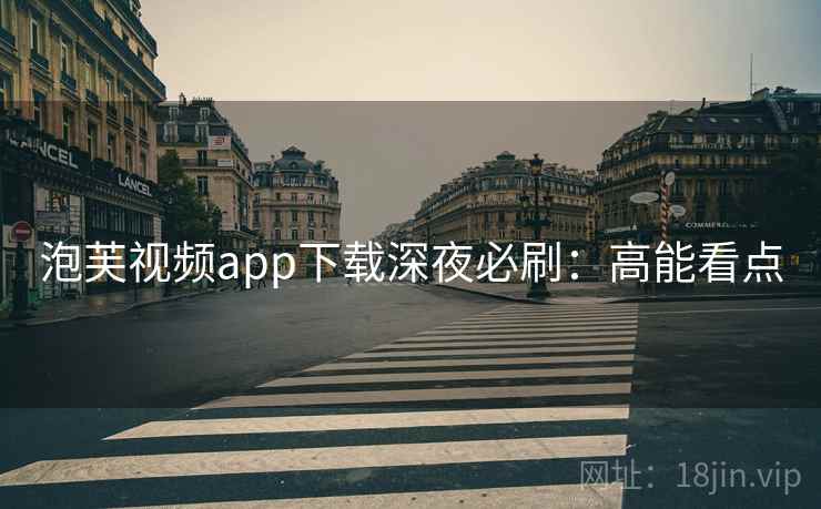 泡芙视频app下载深夜必刷：高能看点