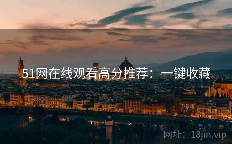 51网在线观看高分推荐：一键收藏