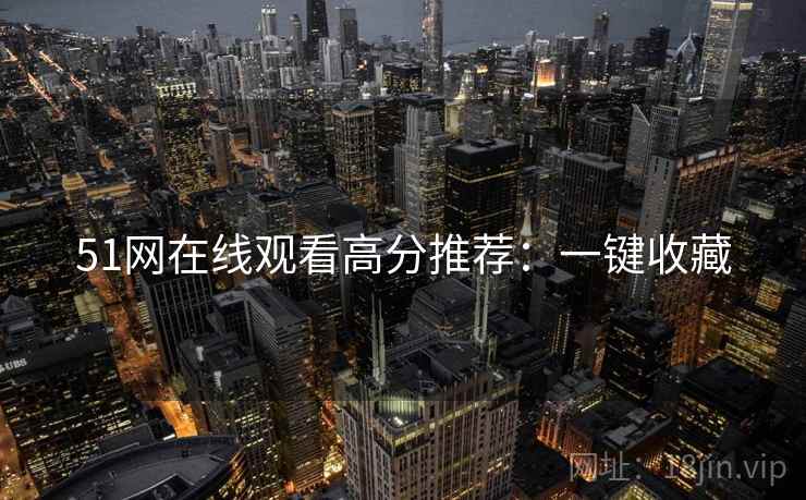 51网在线观看高分推荐：一键收藏
