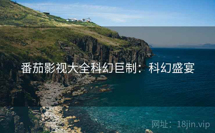 番茄影视大全科幻巨制：科幻盛宴