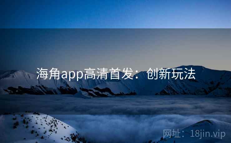 海角app高清首发：创新玩法