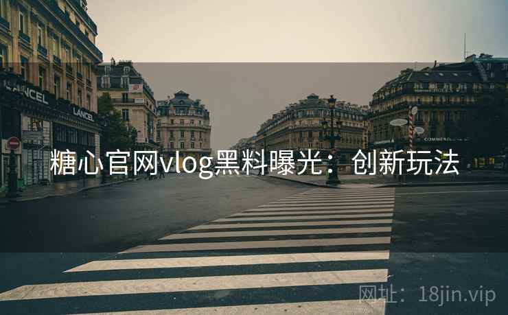 糖心官网vlog黑料曝光：创新玩法