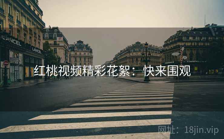 红桃视频精彩花絮：快来围观