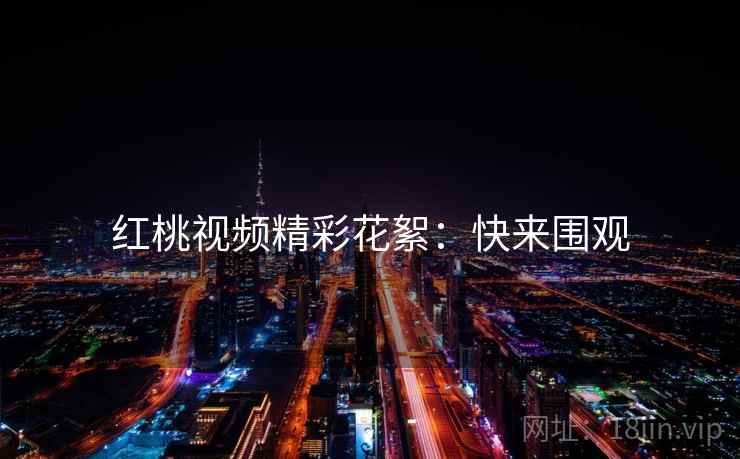 红桃视频精彩花絮：快来围观