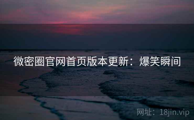 微密圈官网首页版本更新：爆笑瞬间