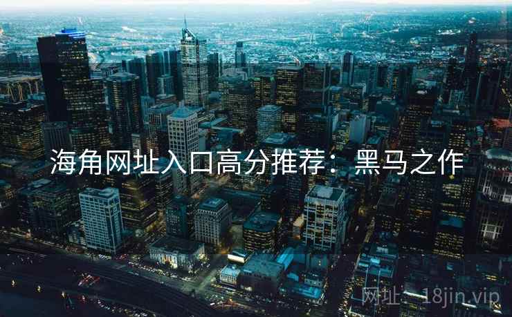海角网址入口高分推荐：黑马之作