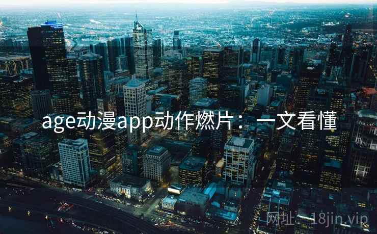 age动漫app动作燃片：一文看懂
