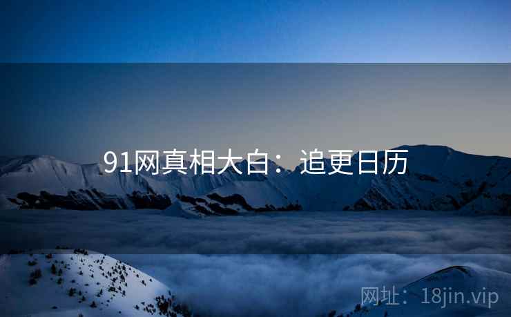 91网真相大白：追更日历