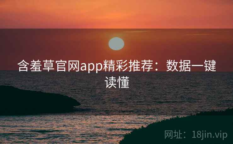含羞草官网app精彩推荐:数据一键读懂 含羞草官网app精彩推荐:数据一键读懂