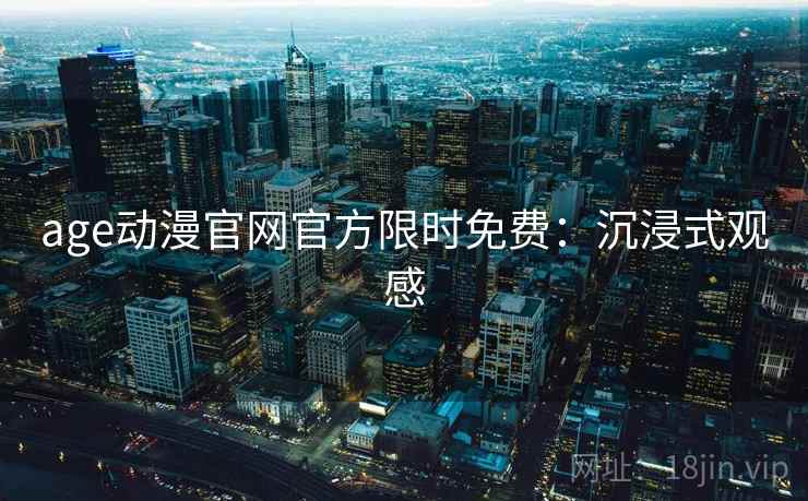 age动漫官网官方限时免费：沉浸式观感