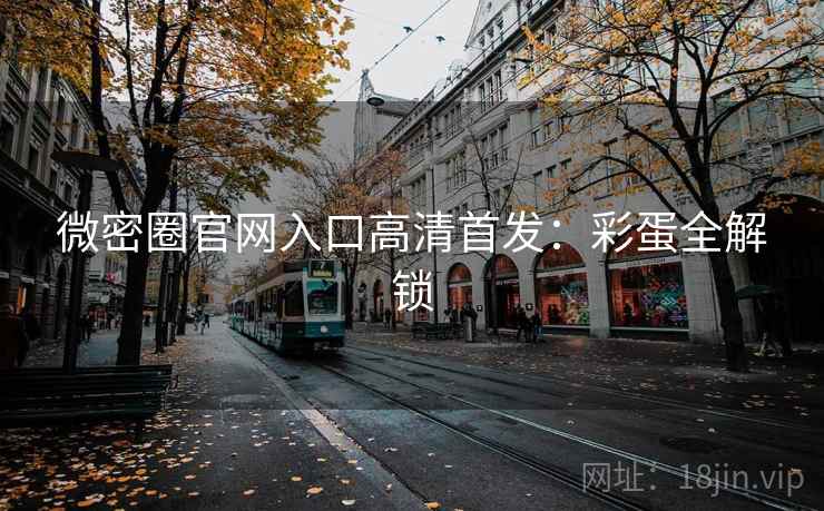 微密圈官网入口高清首发：彩蛋全解锁