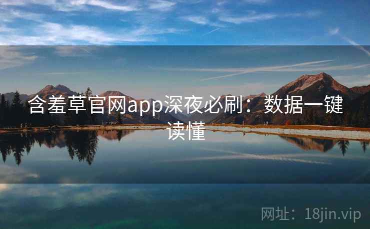 含羞草官网app深夜必刷：数据一键读懂