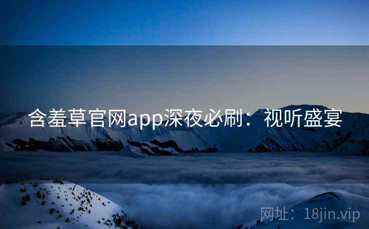 含羞草官网app深夜必刷：视听盛宴