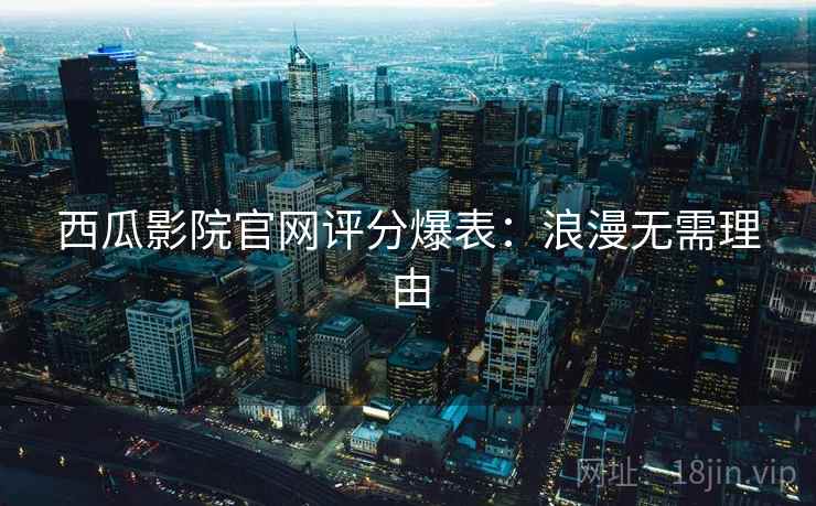 西瓜影院官网评分爆表：浪漫无需理由
