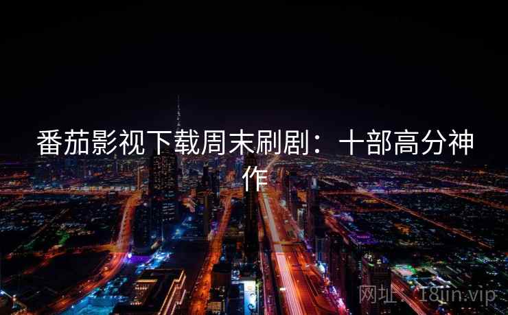 番茄影视下载周末刷剧：十部高分神作