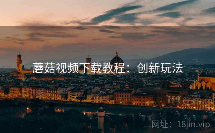 蘑菇视频下载教程：创新玩法